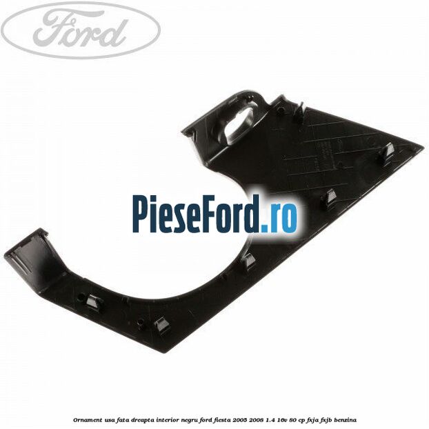 Ornament usa fata dreapta interior negru Ford Fiesta 2005-2008 1.4 16V 80 cp FXJA, FXJB benzina