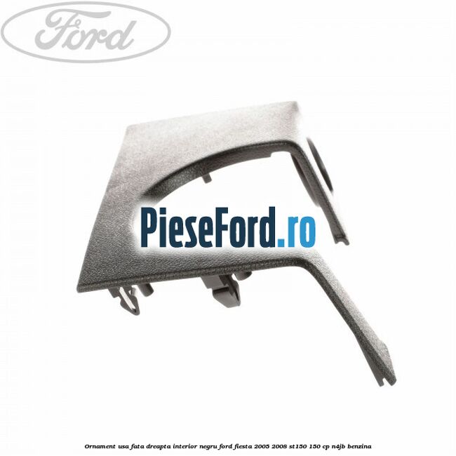 Ornament usa fata dreapta interior negru Ford Fiesta 2005-2008 ST150 150 cp N4JB benzina