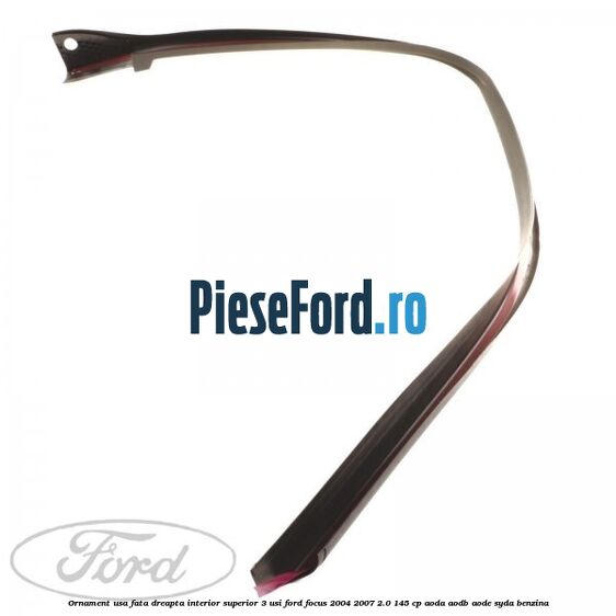 Ornament usa fata dreapta interior superior 3 usi Ford Focus 2004-2007 2.0 145 cp AODA, AODB, AODE, SYDA benzina