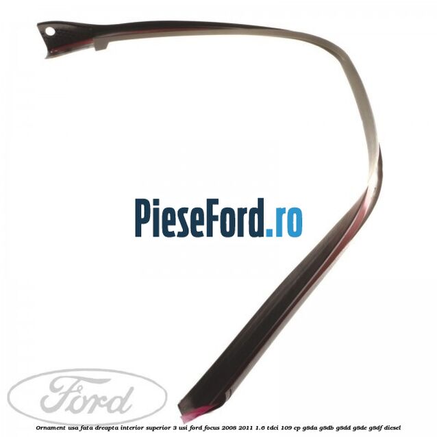 Ornament usa fata dreapta interior superior 3 usi Ford Focus 2008-2011 1.6 TDCi 109 cp G8DA, G8DB, G8DD, G8DE, G8DF diesel