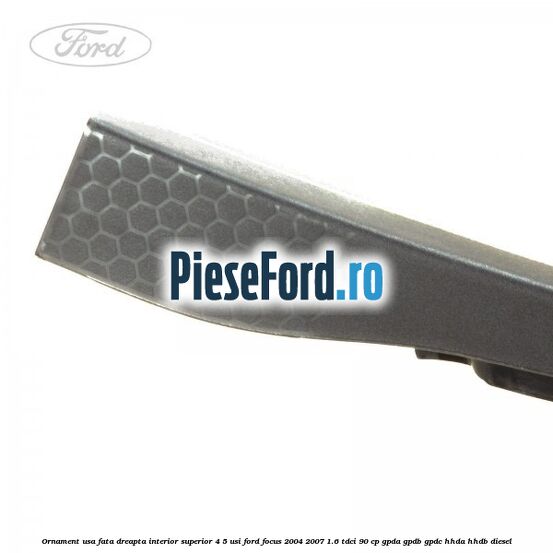 Ornament usa fata dreapta interior superior 4/5 usi Ford Focus 2004-2007 1.6 TDCi 90 cp GPDA, GPDB, GPDC, HHDA, HHDB diesel