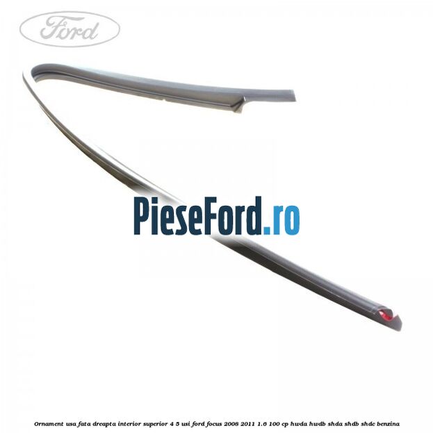 Ornament usa fata dreapta interior superior 4/5 usi Ford Focus 2008-2011 1.6 100 cp HWDA, HWDB, SHDA, SHDB, SHDC benzina