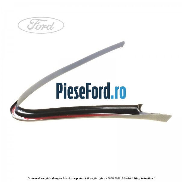 Ornament usa fata dreapta interior superior 4/5 usi Ford Focus 2008-2011 2.0 TDCi 110 cp Ornament usa fata dreapta interior superior 4/5 usi Ford Focus 2008-2011 2.0 TDCi 110 cp IXDA diesel