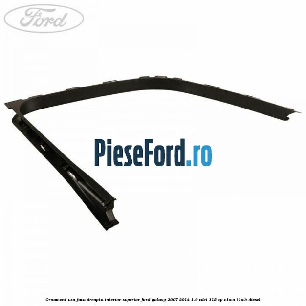 Ornament usa fata dreapta interior superior Ford Galaxy 2007-2014 1.6 TDCi 115 cp T1WA, T1WB diesel