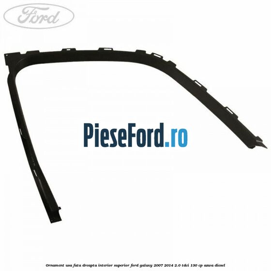 Ornament usa fata dreapta interior superior Ford Galaxy 2007-2014 2.0 TDCi 130 cp Ornament usa fata dreapta interior superior Ford Galaxy 2007-2014 2.0 TDCi 130 cp AZWA diesel