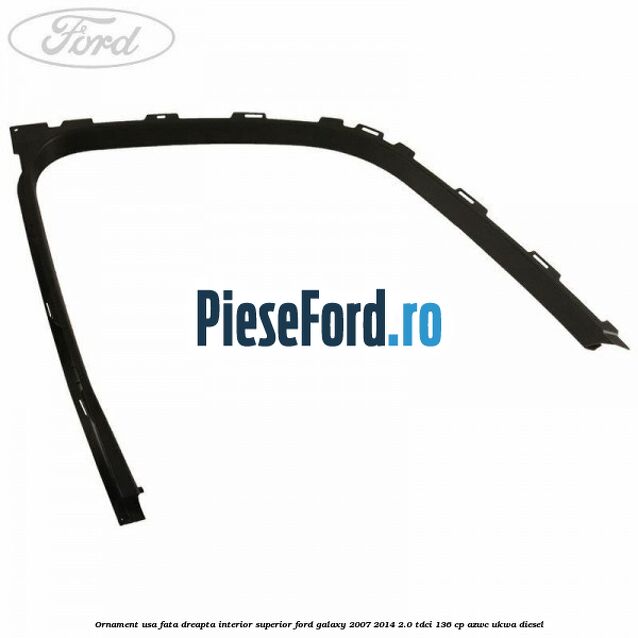 Ornament usa fata dreapta interior superior Ford Galaxy 2007-2014 2.0 TDCi 136 cp Ornament usa fata dreapta interior superior Ford Galaxy 2007-2014 2.0 TDCi 136 cp AZWC, UKWA diesel