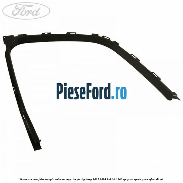 Ornament usa fata dreapta interior superior Ford Galaxy 2007-2014 2.0 TDCi 140 cp QXWA, QXWB, QXWC, UFWA diesel