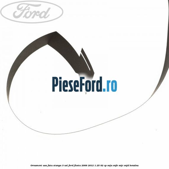 Ornament usa fata stanga 3 usi Ford Fiesta 2008-2012 1.25 82 cp SNJA, SNJB, SNJC, SNJD benzina