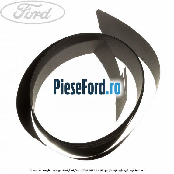 Ornament usa fata stanga 3 usi Ford Fiesta 2008-2012 1.4 97 cp RTJA, RTJB, SPJA, SPJC, SPJE benzina