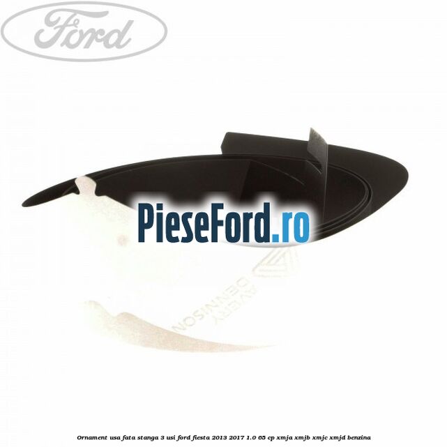 Ornament usa fata stanga 3 usi Ford Fiesta 2013-2017 1.0 65 cp XMJA, XMJB, XMJC, XMJD benzina