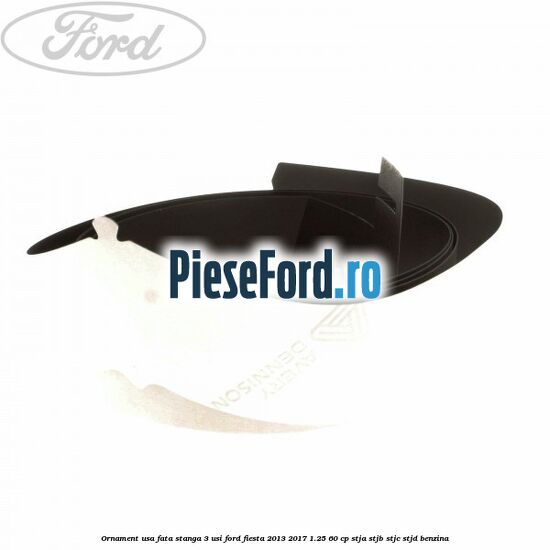 Ornament usa fata stanga 3 usi Ford Fiesta 2013-2017 1.25 60 cp STJA, STJB, STJC, STJD benzina