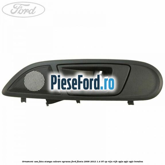 Ornament usa fata stanga culoare Syracus Ford Fiesta 2008-2012 1.4 97 cp Ornament usa fata stanga culoare Syracus Ford Fiesta 2008-2012 1.4 97 cp RTJA, RTJB, SPJA, SPJC, SPJE benzina