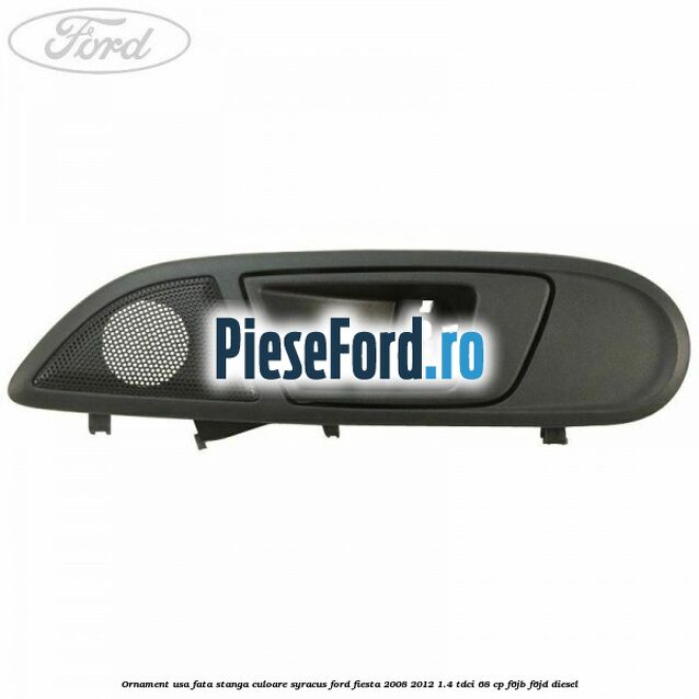 Ornament usa fata stanga culoare Syracus Ford Fiesta 2008-2012 1.4 TDCi 68 cp F6JB, F6JD diesel