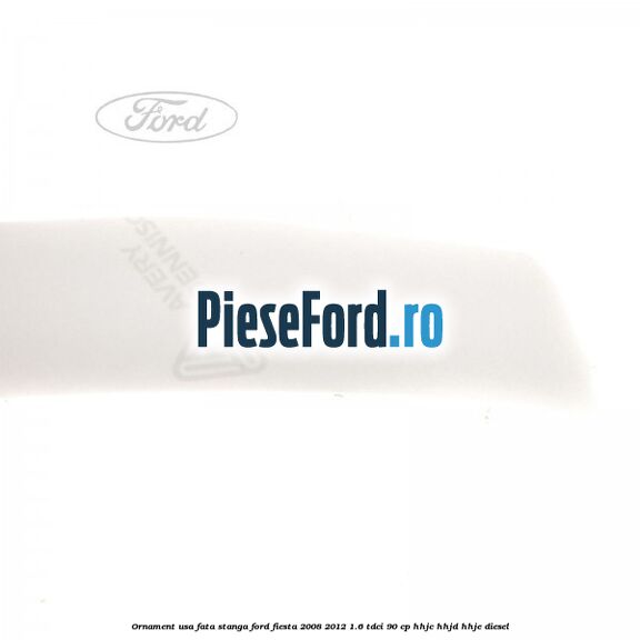 Ornament usa fata stanga Ford Fiesta 2008-2012 1.6 TDCi 90 cp HHJC, HHJD, HHJE diesel