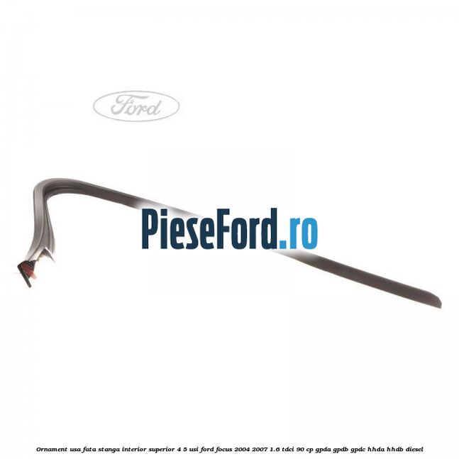 Ornament usa fata stanga interior superior 4/5 usi Ford Focus 2004-2007 1.6 TDCi 90 cp GPDA, GPDB, GPDC, HHDA, HHDB diesel