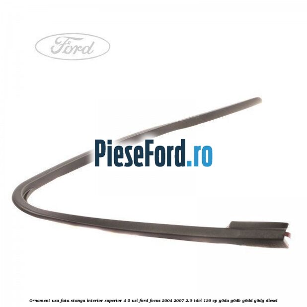 Ornament usa fata stanga interior superior 4/5 usi Ford Focus 2004-2007 2.0 TDCi 136 cp G6DA, G6DB, G6DD, G6DG diesel