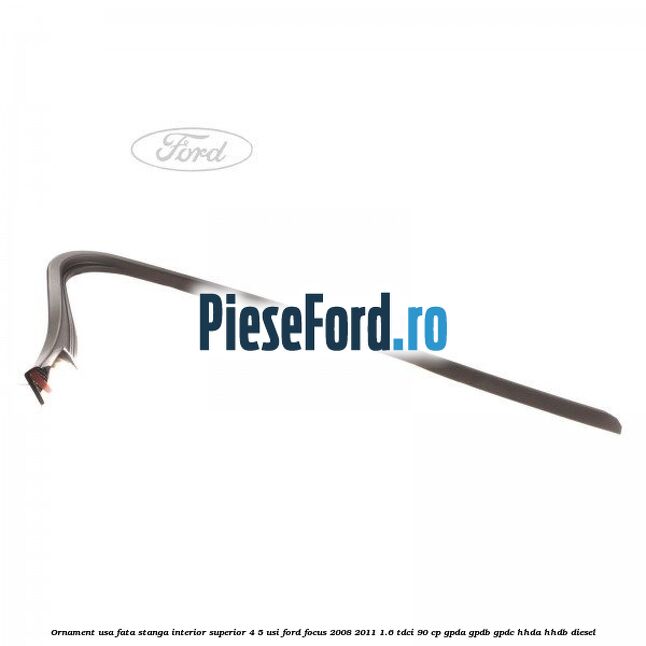 Ornament usa fata stanga interior superior 4/5 usi Ford Focus 2008-2011 1.6 TDCi 90 cp GPDA, GPDB, GPDC, HHDA, HHDB diesel