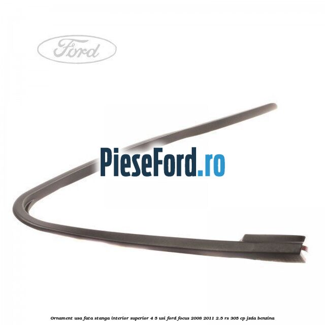 Ornament usa fata stanga interior superior 4/5 usi Ford Focus 2008-2011 2.5 RS 305 cp JZDA benzina