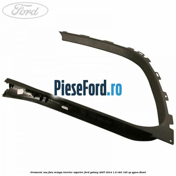 Ornament usa fata stanga interior superior Ford Galaxy 2007-2014 1.8 TDCi 125 cp Ornament usa fata stanga interior superior Ford Galaxy 2007-2014 1.8 TDCi 125 cp QYWA diesel
