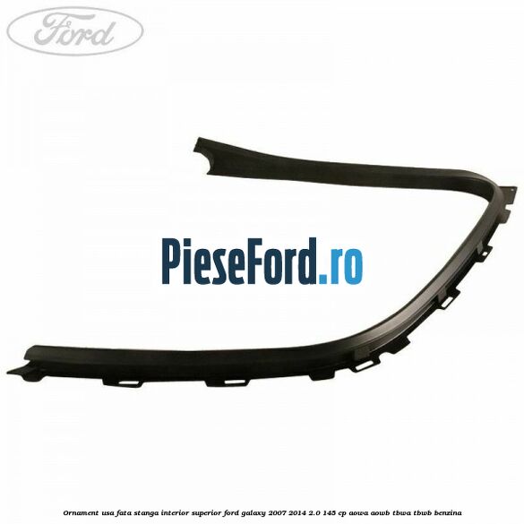 Ornament usa fata stanga interior superior Ford Galaxy 2007-2014 2.0 145 cp AOWA, AOWB, TBWA, TBWB benzina