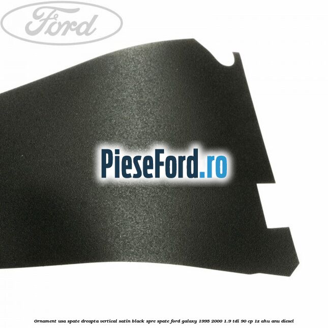 Ornament usa spate dreapta vertical satin black spre spate Ford Galaxy 1995-2000 1.9 TDI 90 cp 1Z, AHU, ANU diesel