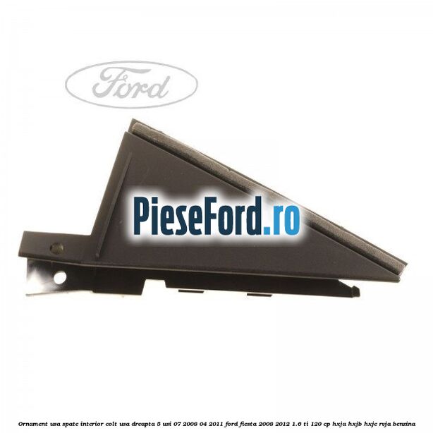 Ornament usa spate interior, colt usa dreapta 5 usi 07/2008-04/2011 Ford Fiesta 2008-2012 1.6 Ti 120 cp HXJA, HXJB, HXJE, RVJA benzina
