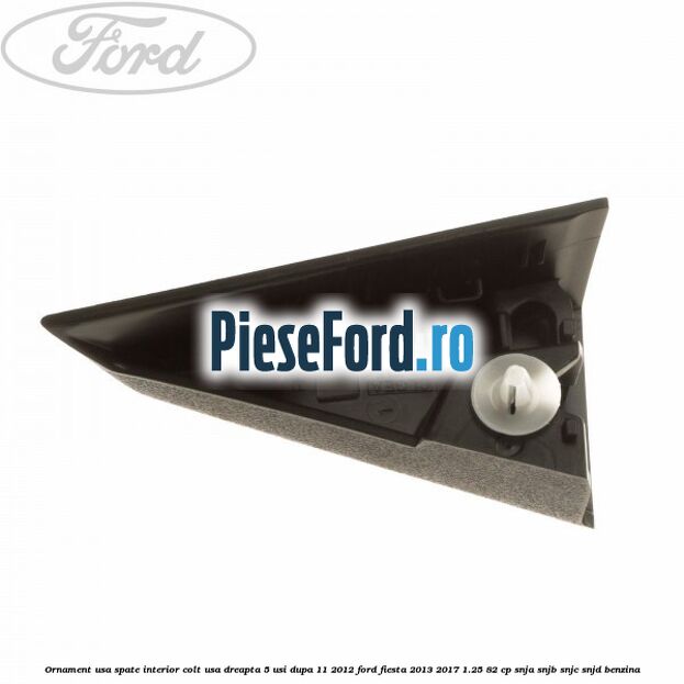 Ornament usa spate interior, colt usa dreapta 5 usi dupa 11/2012 Ford Fiesta 2013-2017 1.25 82 cp SNJA, SNJB, SNJC, SNJD benzina