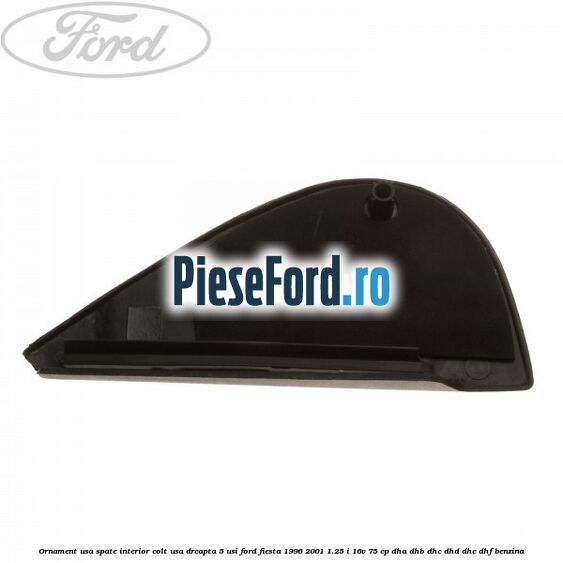 Ornament usa spate interior, colt usa dreapta 5 usi Ford Fiesta 1996-2001 1.25 i 16V 75 cp DHA, DHB, DHC, DHD, DHE, DHF benzina