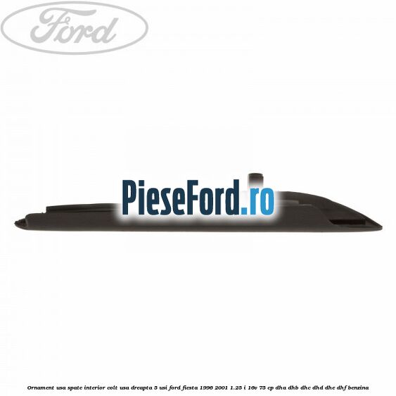 Ornament usa spate interior, colt usa dreapta 5 usi Ford Fiesta 1996-2001 1.25 i 16V 75 cp DHA, DHB, DHC, DHD, DHE, DHF benzina