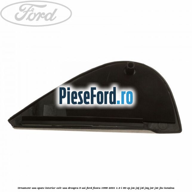 Ornament usa spate interior, colt usa dreapta 5 usi Ford Fiesta 1996-2001 1.3 i 60 cp J4C, J4J, J4L, J4Q, J4R, J4T, JBC benzina