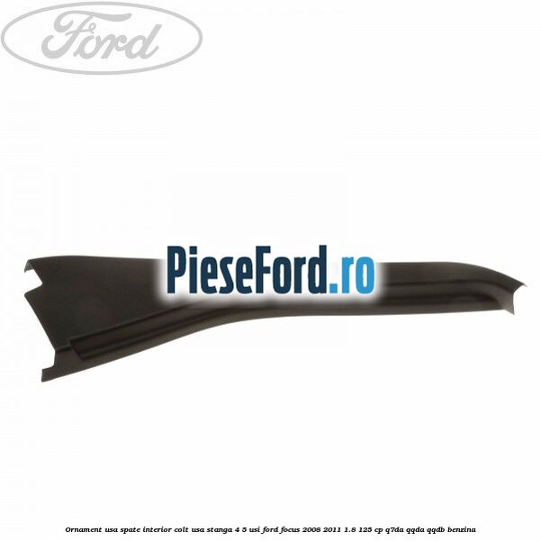 Ornament usa spate interior, colt usa stanga 4/5 usi Ford Focus 2008-2011 1.8 125 cp Q7DA, QQDA, QQDB benzina