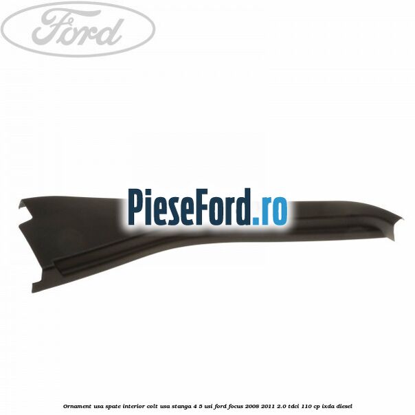 Ornament usa spate interior, colt usa stanga 4/5 usi Ford Focus 2008-2011 2.0 TDCi 110 cp IXDA diesel