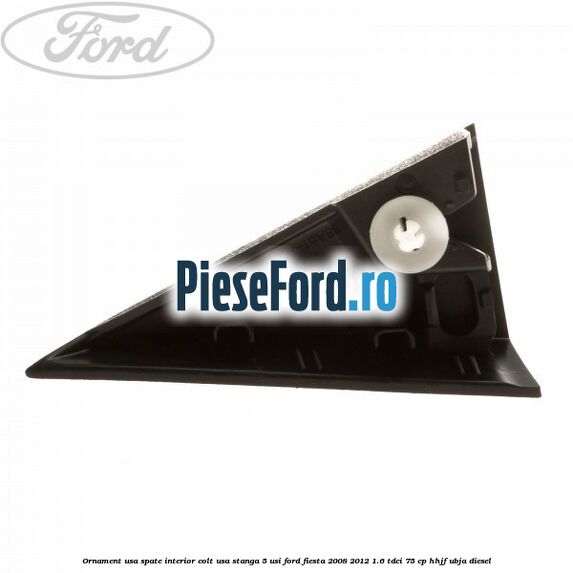 Ornament usa spate interior, colt usa stanga 5 usi Ford Fiesta 2008-2012 1.6 TDCi 75 cp HHJF, UBJA diesel