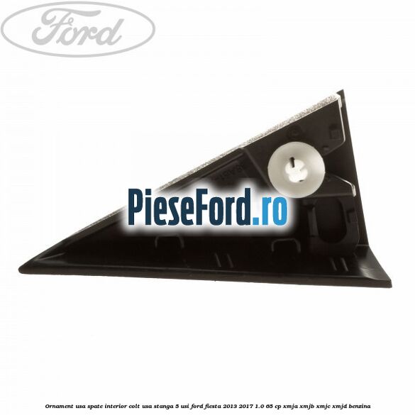 Ornament usa spate interior, colt usa stanga 5 usi Ford Fiesta 2013-2017 1.0 65 cp XMJA, XMJB, XMJC, XMJD benzina