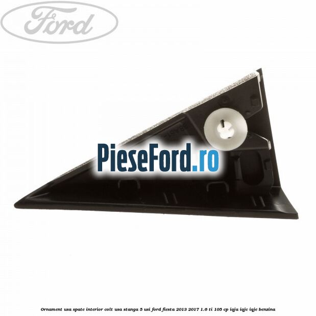 Ornament usa spate interior, colt usa stanga 5 usi Ford Fiesta 2013-2017 1.6 Ti 105 cp IQJA, IQJC, IQJE benzina