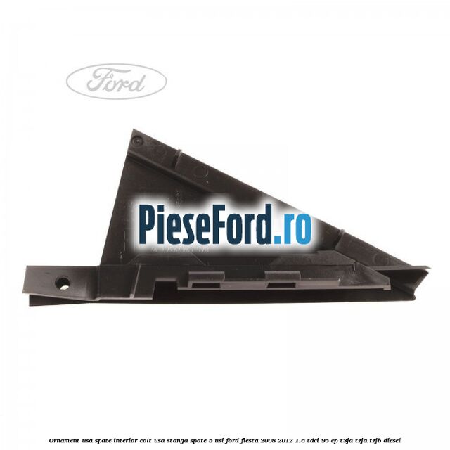 Ornament usa spate interior, colt usa stanga spate 5 usi Ford Fiesta 2008-2012 1.6 TDCi 95 cp T3JA, TZJA, TZJB diesel