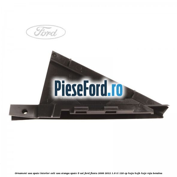 Ornament usa spate interior, colt usa stanga spate 5 usi Ford Fiesta 2008-2012 1.6 Ti 120 cp HXJA, HXJB, HXJE, RVJA benzina