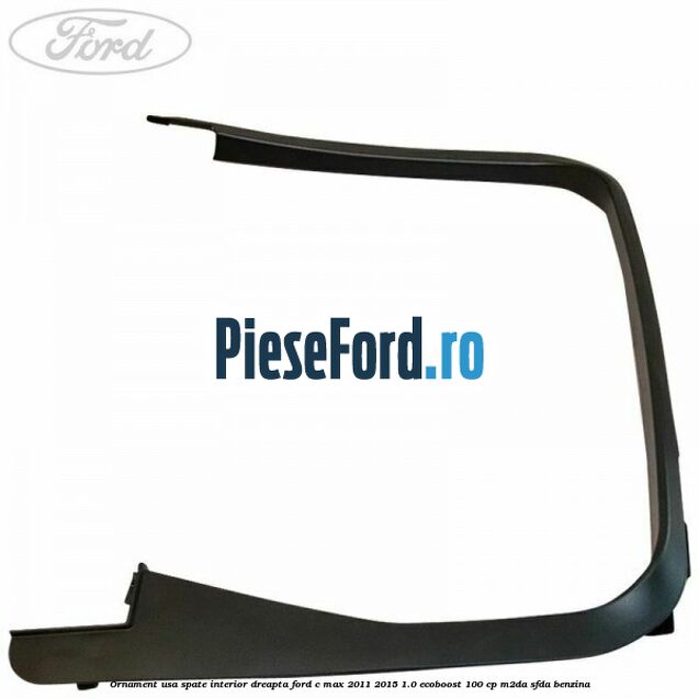 Ornament usa spate interior dreapta Ford C-Max 2011-2015 1.0 EcoBoost 100 cp M2DA, SFDA benzina