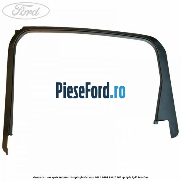 Ornament usa spate interior dreapta Ford C-Max 2011-2015 1.6 Ti 105 cp Ornament usa spate interior dreapta Ford C-Max 2011-2015 1.6 Ti 105 cp IQDA, IQDB benzina