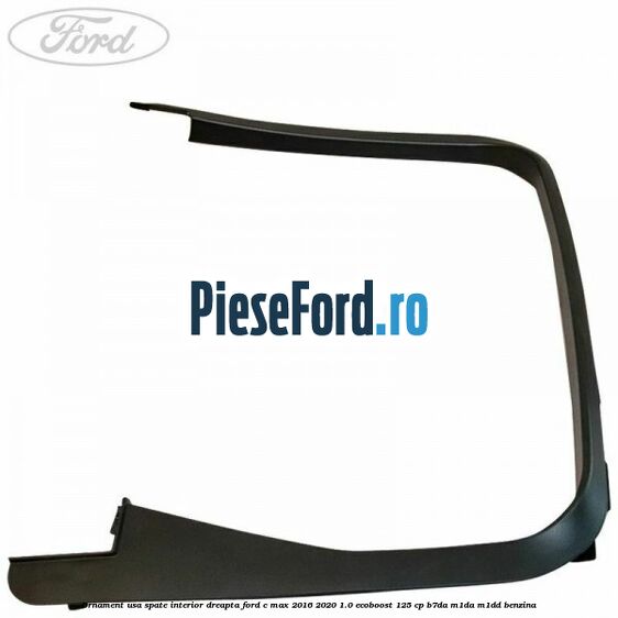 Ornament usa spate interior dreapta Ford C-Max 2016-2020 1.0 EcoBoost 125 cp B7DA, M1DA, M1DD benzina