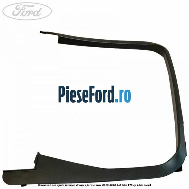 Ornament usa spate interior dreapta Ford C-Max 2016-2020 2.0 TDCi 170 cp Ornament usa spate interior dreapta Ford C-Max 2016-2020 2.0 TDCi 170 cp T8DE diesel