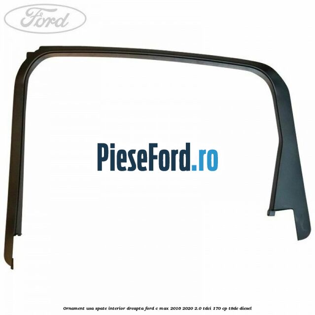 Ornament usa spate interior dreapta Ford C-Max 2016-2020 2.0 TDCi 170 cp Ornament usa spate interior dreapta Ford C-Max 2016-2020 2.0 TDCi 170 cp T8DE diesel