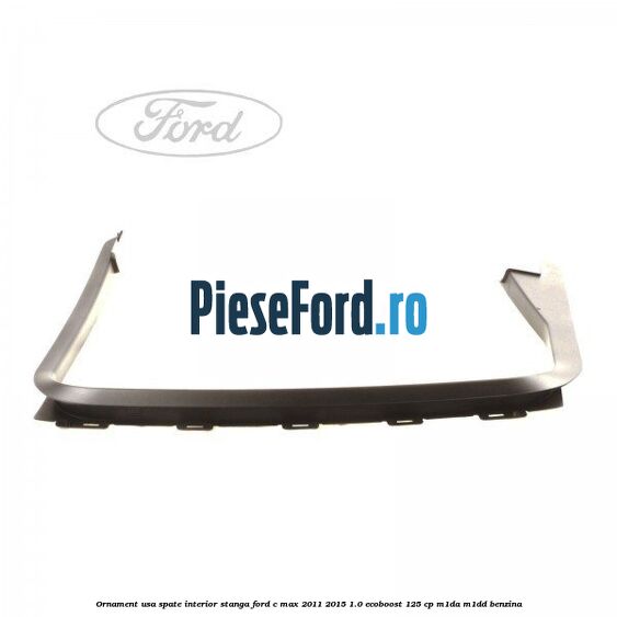 Ornament usa spate interior stanga Ford C-Max 2011-2015 1.0 EcoBoost 125 cp M1DA, M1DD benzina