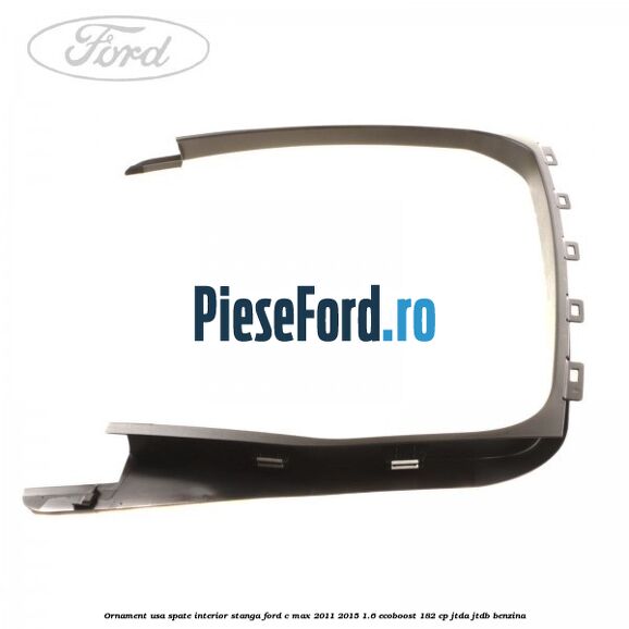 Ornament usa spate interior stanga Ford C-Max 2011-2015 1.6 EcoBoost 182 cp Ornament usa spate interior stanga Ford C-Max 2011-2015 1.6 EcoBoost 182 cp JTDA, JTDB benzina