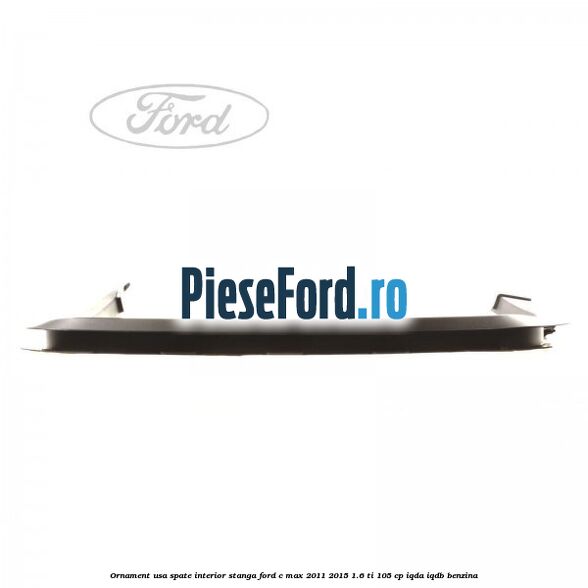 Ornament usa spate interior stanga Ford C-Max 2011-2015 1.6 Ti 105 cp Ornament usa spate interior stanga Ford C-Max 2011-2015 1.6 Ti 105 cp IQDA, IQDB benzina