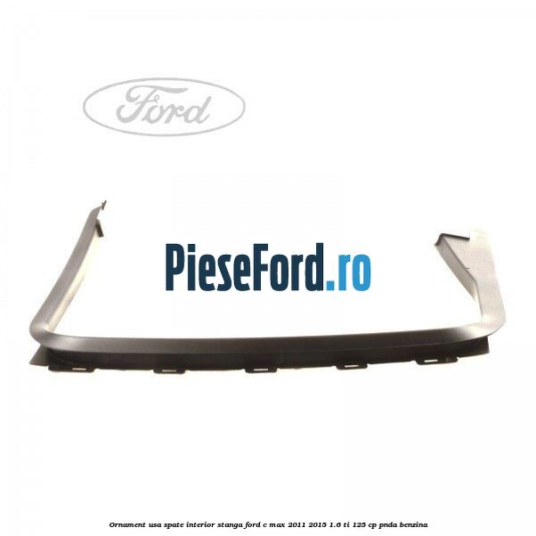 Ornament usa spate interior stanga Ford C-Max 2011-2015 1.6 Ti 125 cp PNDA benzina
