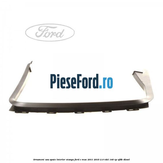 Ornament usa spate interior stanga Ford C-Max 2011-2015 2.0 TDCi 140 cp UFDB diesel