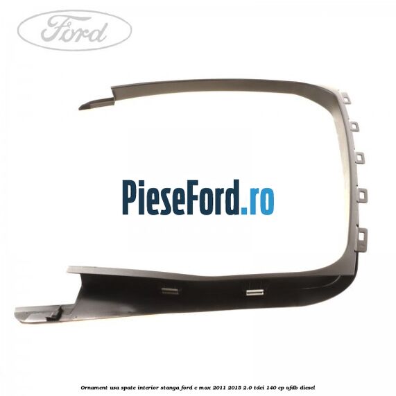 Ornament usa spate interior stanga Ford C-Max 2011-2015 2.0 TDCi 140 cp Ornament usa spate interior stanga Ford C-Max 2011-2015 2.0 TDCi 140 cp UFDB diesel