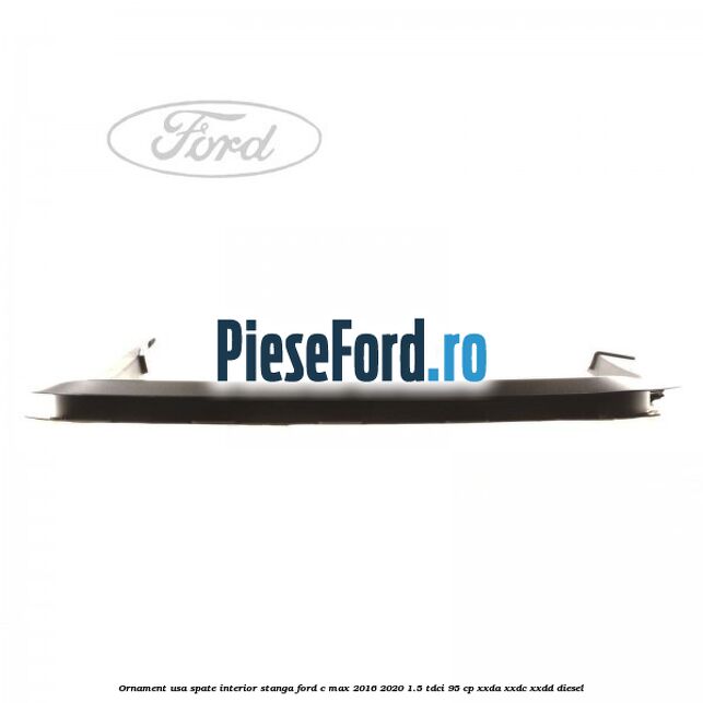 Ornament usa spate interior stanga Ford C-Max 2016-2020 1.5 TDCi 95 cp XXDA, XXDC, XXDD diesel