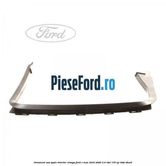 Ornament usa spate interior stanga Ford C-Max 2016-2020 2.0 TDCi 170 cp T8DE diesel